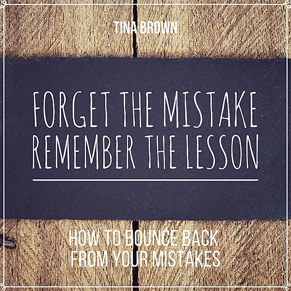Forget the Mistake, Remember the Lesson: How to Bounce Back from Your Mistakes, Tina Brown