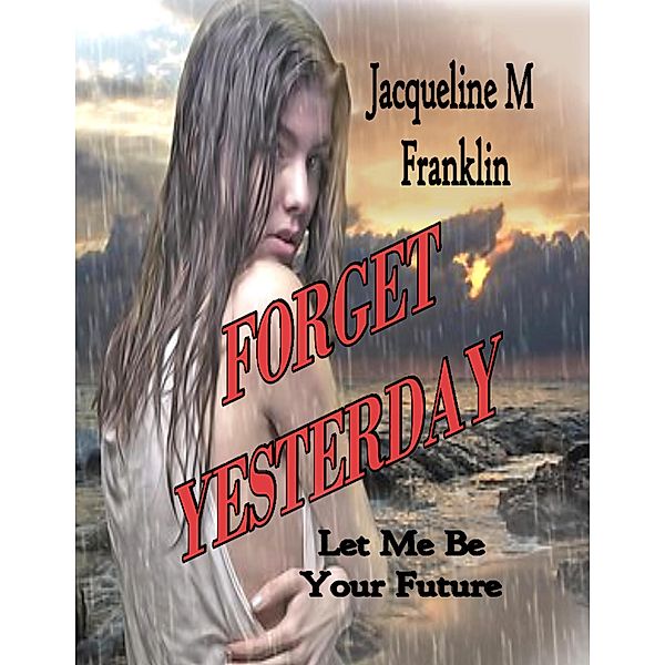 Forget Yesterday, Jacqueline M Franklin