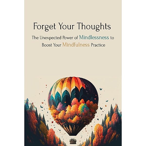 Forget Your Thoughts: The Unexpected Power of Mindlessness to Boost Your Mindfulness Practice, Skylar Phoenix