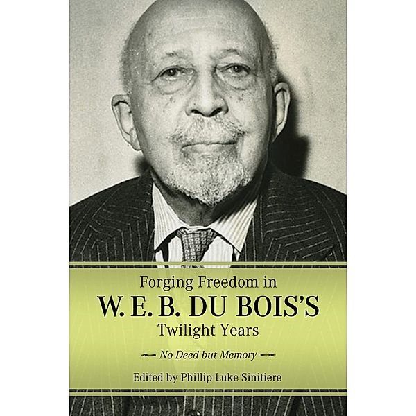 Forging Freedom in W. E. B. Du Bois's Twilight Years / Margaret Walker Alexander Series in African American Studies