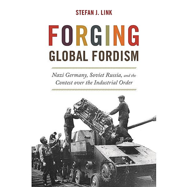 Forging Global Fordism / America in the World Bd.40, Stefan J. Link