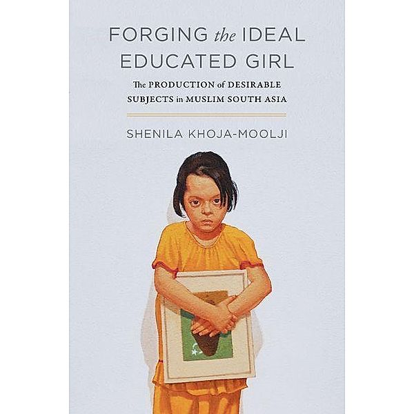 Forging the Ideal Educated Girl / Islamic Humanities, Shenila Khoja-Moolji