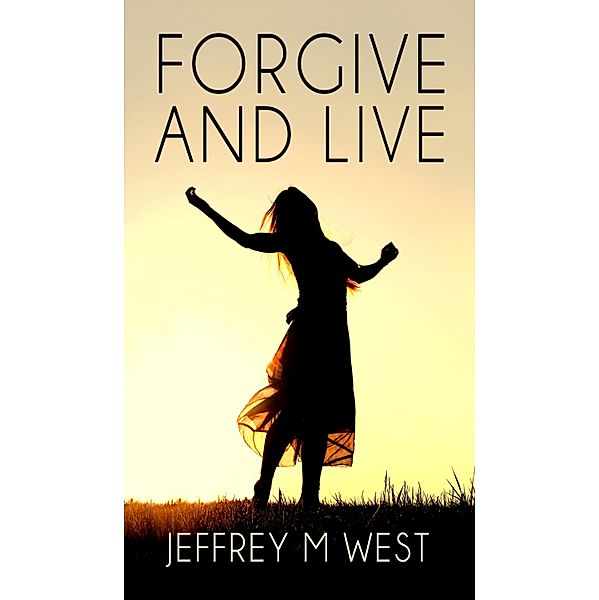 Forgive And Live, Jeffrey M West