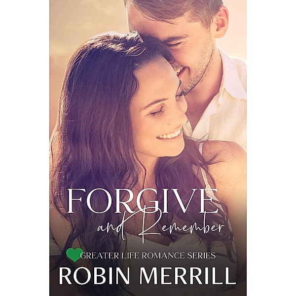 Forgive and Remember (Greater Life Romance, #1) / Greater Life Romance, Robin Merrill