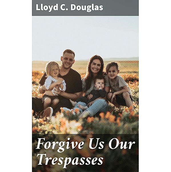 Forgive Us Our Trespasses, Lloyd C. Douglas