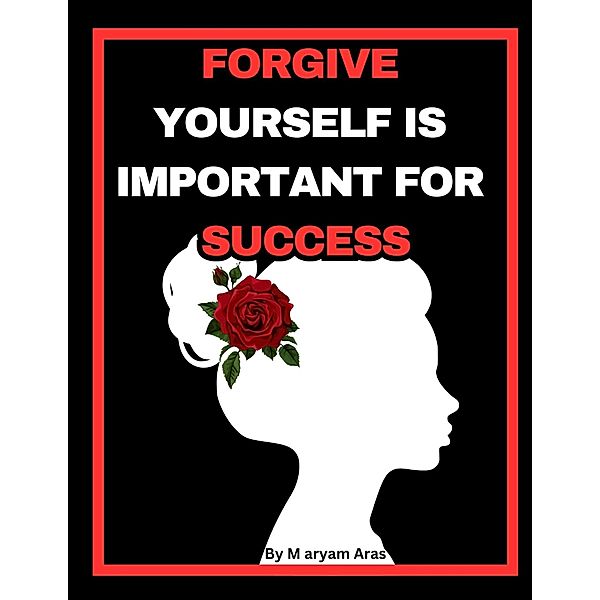 FORGIVE YOURSELF IS IMPORTANT FOR  SUCCESS, Maryam Aras