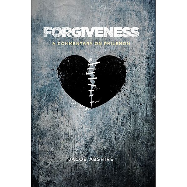 Forgiveness: A Commentary on Philemon / Jacob Abshire, Jacob Abshire