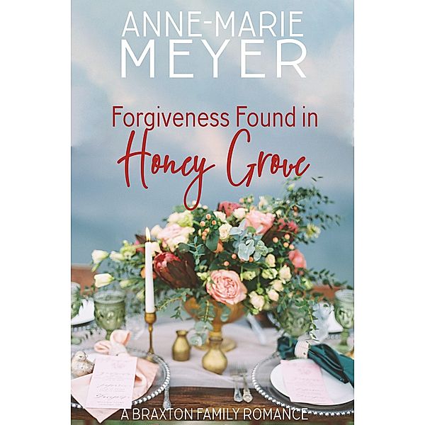 Forgiveness Found in Honey Grove (A Braxton Family Romance, #4) / A Braxton Family Romance, Anne-Marie Meyer