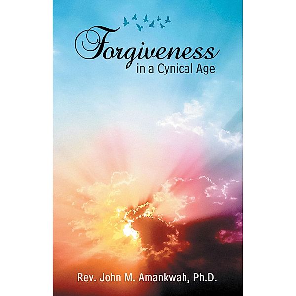 Forgiveness in a Cynical Age, Rev. John M. Amankwah Ph. D.