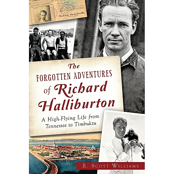Forgotten Adventures of Richard Halliburton: A High-Flying Life from Tennessee to Timbuktu, R. Scott Williams