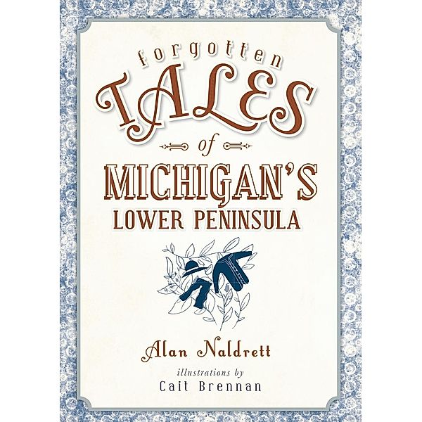 Forgotten Tales of Michigan's Lower Peninsula, Alan Naldrett