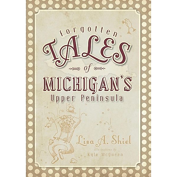 Forgotten Tales of Michigan's Upper Peninsula, Lisa A. Shiel