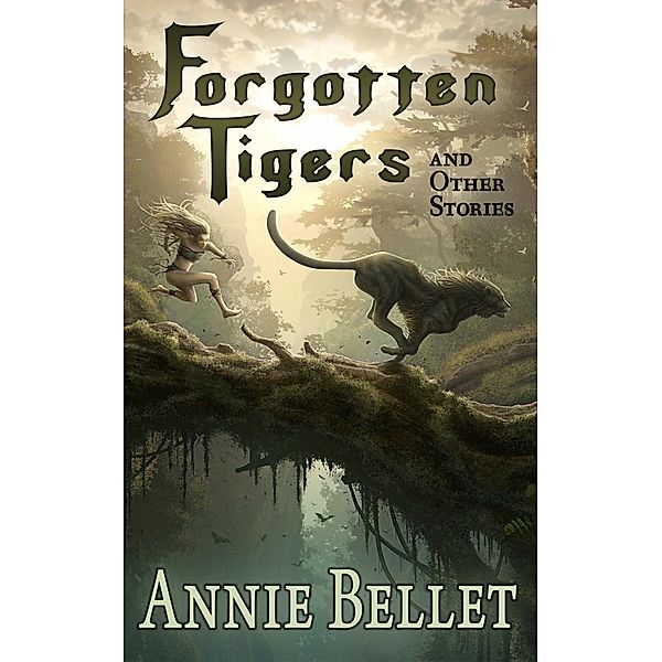 Forgotten Tigers and Other Stories, Annie Bellet