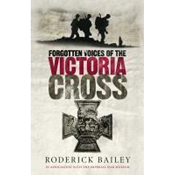 Forgotten Voices of the Victoria Cross, Roderick Bailey, The Imperial War Museum