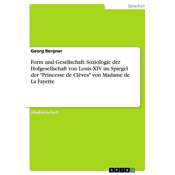 Form und Gesellschaft: Soziologie der Hofgesellschaft von Louis XIV im Spiegel der Princesse de Clèves von Madame de La Fayette, Georg Bergner