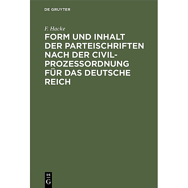 Form und Inhalt der Parteischriften nach der Civilprozessordnung für das deutsche Reich, F. Hacke