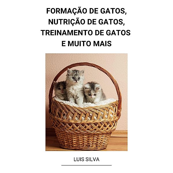 Formação de Gatos, Nutrição de Gatos, Treinamento de Gatos e muito mais, Luis Silva