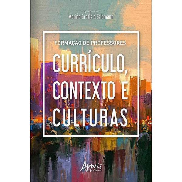 Formação de Professores: Currículo, Contexto e Culturas, Marina Graziela Feldmann