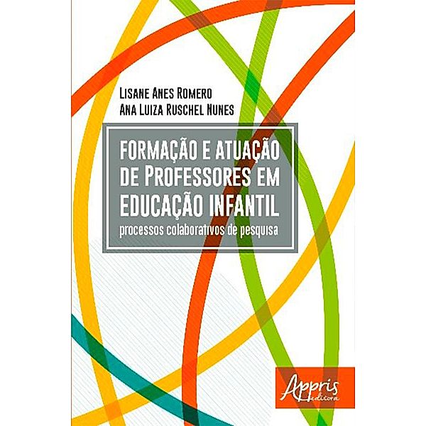 Formação e Atuação de Professores em Educação Infantil: Processos Colaborativos de Pesquisa, Lisane Anes Romero, Ana Luiza Ruschel Nunes