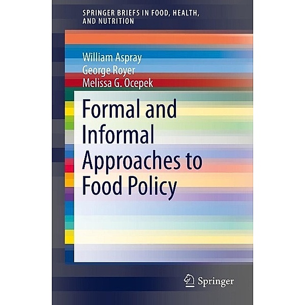 Formal and Informal Approaches to Food Policy / SpringerBriefs in Food, Health, and Nutrition, William Aspray, George Royer, Melissa G. Ocepek