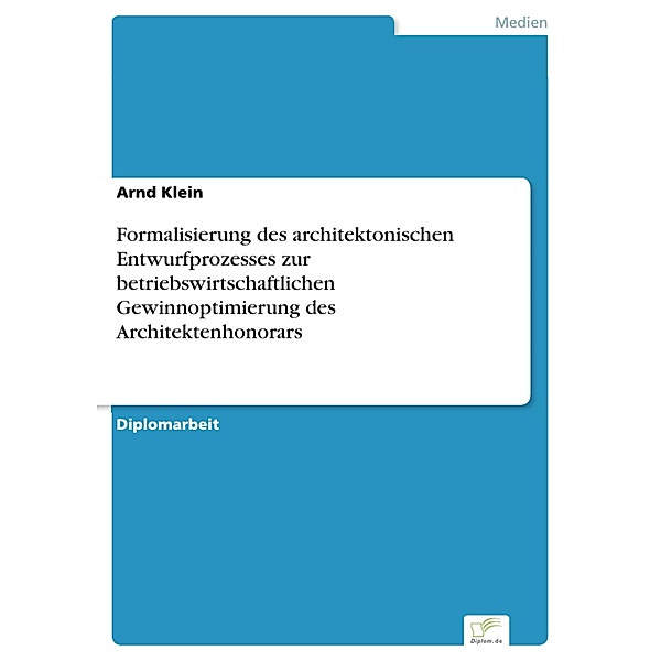 Formalisierung des architektonischen Entwurfprozesses zur betriebswirtschaftlichen Gewinnoptimierung des Architektenhonorars, Arnd Klein