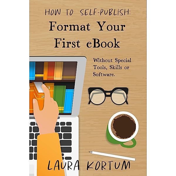 Format Your First eBook: Without Special Tools, Skills or Software. (How to Self-Publish, #1) / How to Self-Publish, Laura Kortum