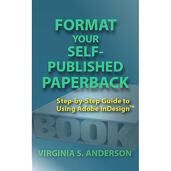 Format Your Self-Published Paperback: Step-by-Step Guide to Using Adobe InDesign / V. S. Anderson, V. S. Anderson