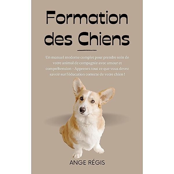 Formation des Chiens: Un manuel moderne complet pour prendre soin de votre animal de compagnie avec amour et compréhension, Régulo Miguel