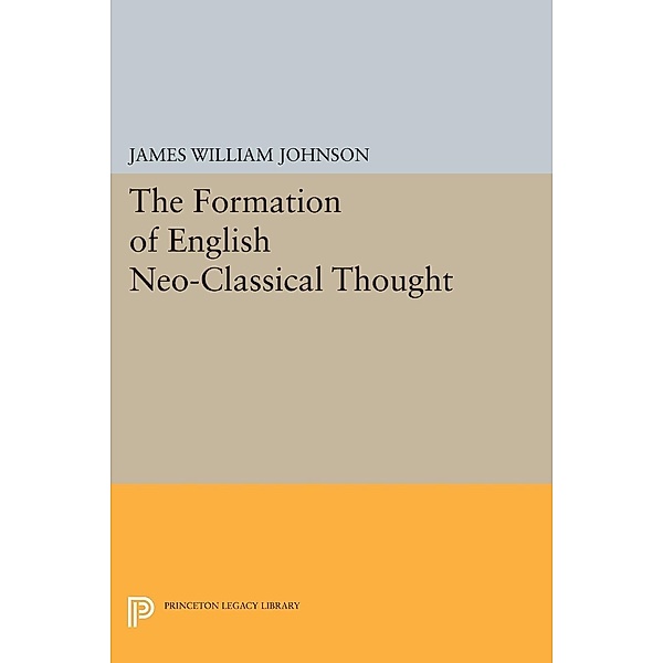 Formation of English Neo-Classical Thought / Princeton Legacy Library Bd.2195, James William Johnson