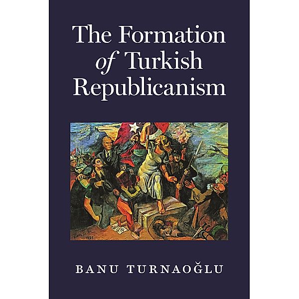 Formation of Turkish Republicanism, Banu Turnaoglu