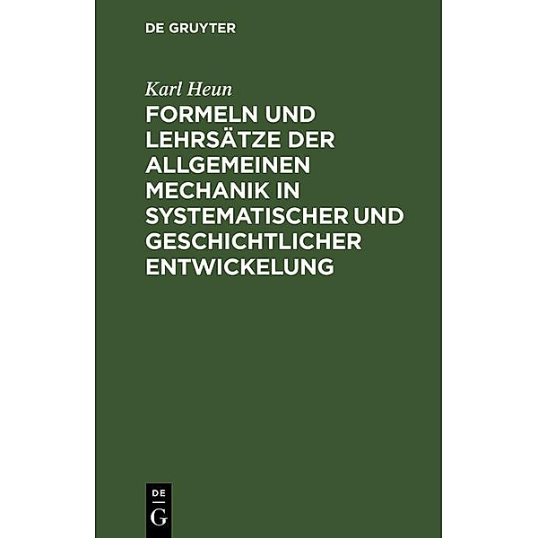 Formeln und Lehrsätze der allgemeinen Mechanik in systematischer und geschichtlicher Entwickelung, Karl Heun