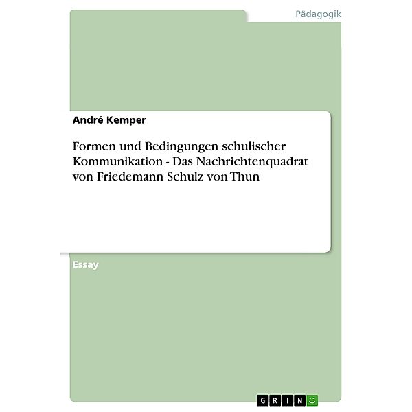 Formen und Bedingungen schulischer Kommunikation - Das Nachrichtenquadrat von Friedemann Schulz von Thun, André Kemper