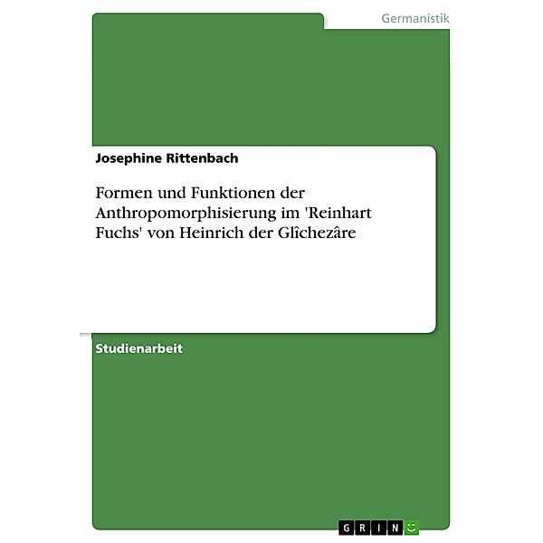 Formen und Funktionen der Anthropomorphisierung im 'Reinhart Fuchs' von Heinrich der Glîchezâre, Josephine Rittenbach