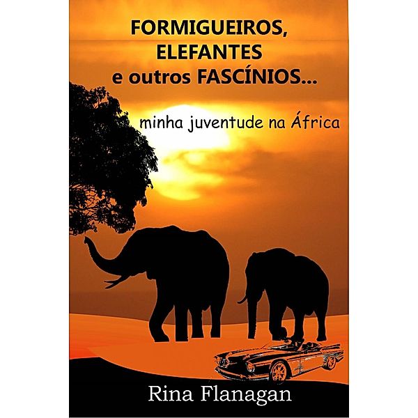 Formigueiros, Elefantes e outros Fascínios... minha juventude na África, Rina Flanagan