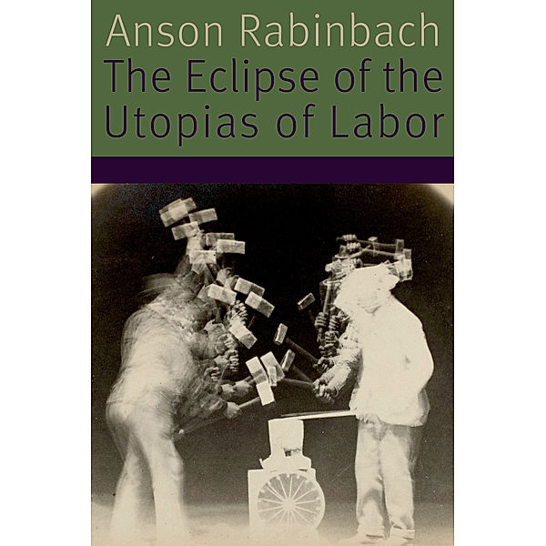 Forms of Living: The Eclipse of the Utopias of Labor, Anson Rabinbach