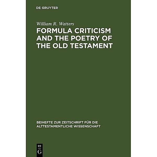 Formula Criticism and the Poetry of the Old Testament / Beihefte zur Zeitschrift für die alttestamentliche Wissenschaft Bd.138, William R. Watters