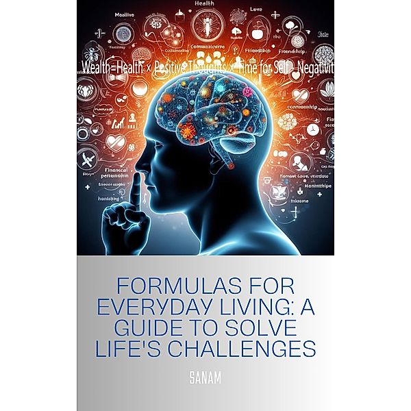 Formulas for Everyday Living: A Guide to Solve Life's Challenges, Sanam