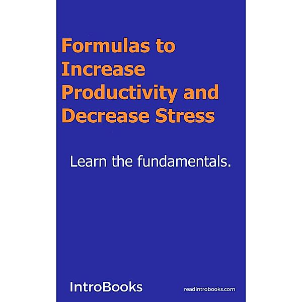 Formulas to Increase Productivity and Decrease Stress, Introbooks