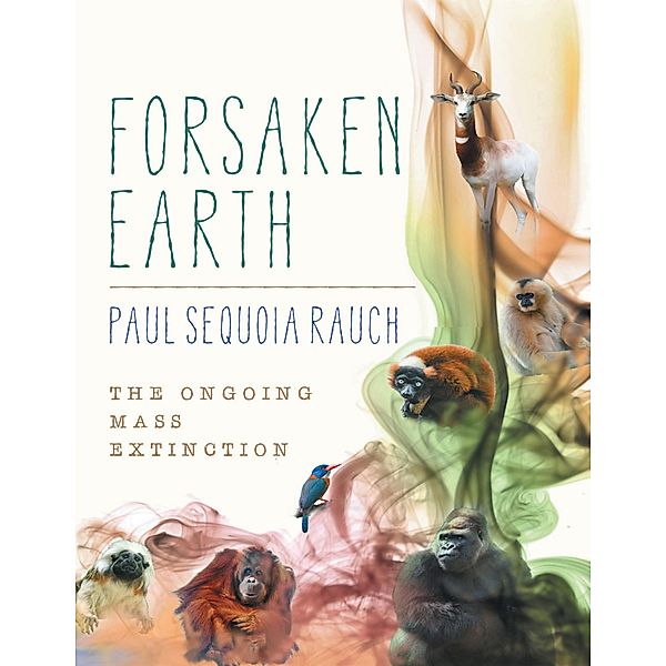 Forsaken Earth: The Ongoing Mass Extinction, Paul Sequoia Rauch