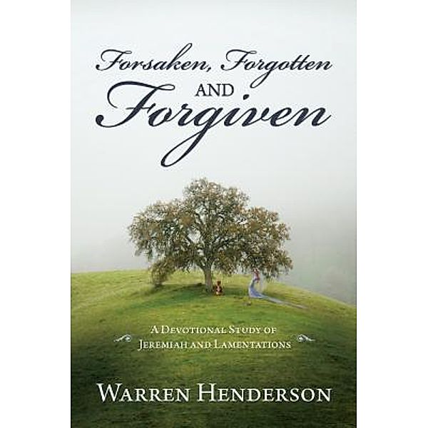 Forsaken, Forgotten and Forgiven - A Devotional Study of Jeremiah and Lamentations, Warren A Henderson