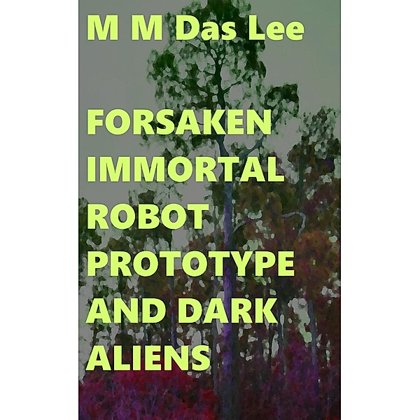 Forsaken Immortal Robot Prototype And Dark Aliens, M M Das Lee