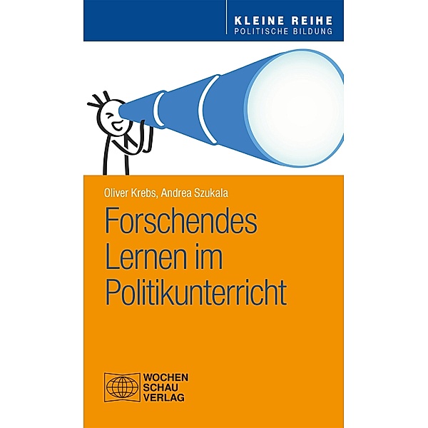 Forschendes Lernen im Politikunterricht / Kleine Reihe Politische Bildung, Oliver Krebs, Andrea Szukala