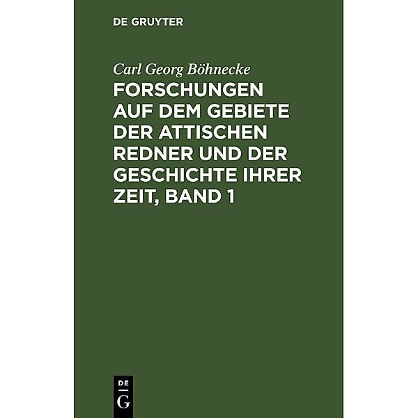 Forschungen auf dem Gebiete der Attischen Redner und der Geschichte ihrer Zeit, Band 1, 2 Teile, Carl Georg Böhnecke