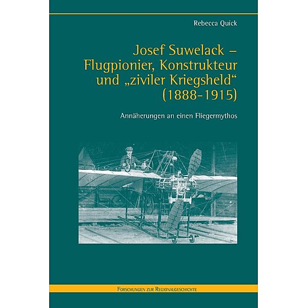 Forschungen zur Regionalgeschichte: 84 Josef Suwelack - Flugpionier, Konstrukteur und ziviler Kriegsheld (1888-1915), Rebecca Quick