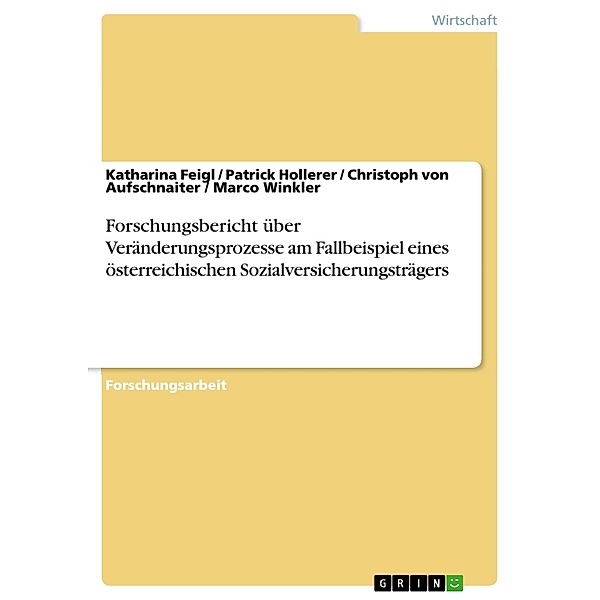 Forschungsbericht über Veränderungsprozesse am Fallbeispiel eines österreichischen Sozialversicherungsträgers, Katharina Feigl, Patrick Hollerer, Christoph von Aufschnaiter, Marco Winkler