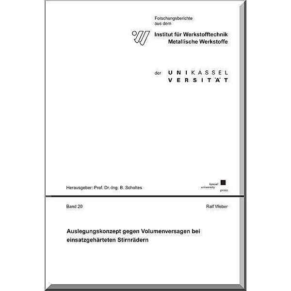 Forschungsberichte aus dem Institut für Werkstofftechnik, Metallische Werkstoffe der Universität Kassel: 20 Auslegungskonzept gegen Volumenversagen bei einsatzgehärteten Stirnrädern, Ralf Weber