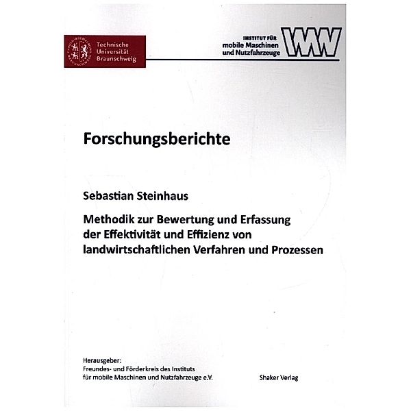 Forschungsberichte aus dem Institut für mobile Maschinen und Nutzfahrzeuge / Methodik zur Bewertung und Erfassung der Effektivität und Effizienz von landwirtschaftlichen Verfahren und Prozessen, Sebastian Steinhaus