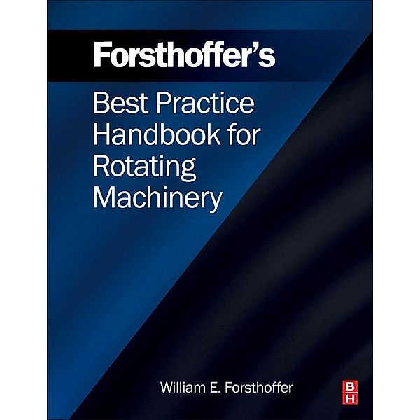 Forsthoffer's Best Practice Handbook for Rotating Machinery, William E. Forsthoffer
