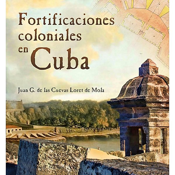Fortificaciones coloniales en Cuba, Juan G. de las Cuevas Loret de Mola