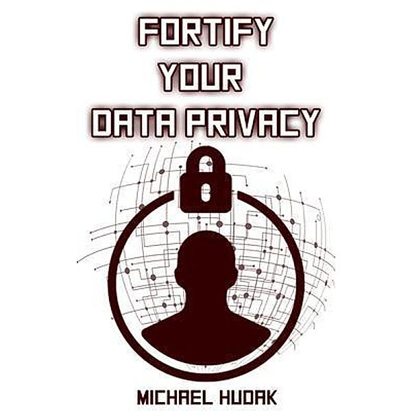 Fortify Your Data Privacy, Michael A Hudak